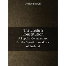 Книга The English Constitution A Popular Commentary On the Constitutional Law of England
Книга The English Constitution A Popular Commentary On the Constitutional Law of England