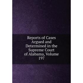 Книга Reports of Cases Argued and Determined in the Supreme Court of Alabama, Volume 197
Книга Reports of Cases Argued and Determined in the Supreme Court of Alabama, Volume 197