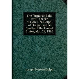 Книга The farmer and the tariff: speech of Hon. J. N. Dolph, of Oregon, in the Senate of the United States, Mar. 29, 1890
Книга The farmer and the tariff: speech of Hon. J. N. Dolph, of Oregon, in the Senate of the United States, Mar. 29, 1890