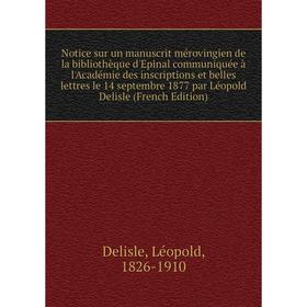 Книга Notice sur un manuscrit mérovingien de la bibliothèque d'Epinal communiquée à l'Académie des inscriptions et belles lettres le 14 septembre 1877
Книга Notice sur un manuscrit mérovingien de la bibliothèque d'Epinal communiquée à l'Académie des inscriptions et belles lettres le 14 septembre 1877