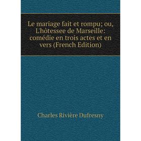 Книга Le mariage fait et rompu; ou, L'hôtessee de Marseille: comédie en trois actes et en vers
Книга Le mariage fait et rompu; ou, L'hôtessee de Marseille: comédie en trois actes et en vers