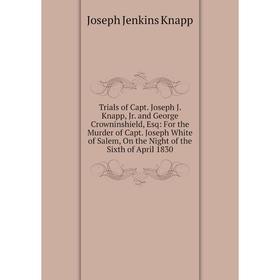 Книга Trials of Capt. Joseph J. Knapp, Jr. and George Crowninshield, Esq: For the Murder of Capt
Книга Trials of Capt. Joseph J. Knapp, Jr. and George Crowninshield, Esq: For the Murder of Capt