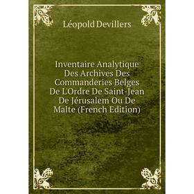 Книга Inventaire Analytique Des Archives Des Commanderies Belges De L'Ordre De Saint-Jean De Jérusalem Ou De Malte (French Edition)
Книга Inventaire Analytique Des Archives Des Commanderies Belges De L'Ordre De Saint-Jean De Jérusalem Ou De Malte (French Edition)