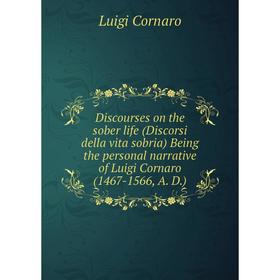 Книга Discourses on the sober life (Discorsi della vita sobria) Being the personal narrative of Luigi Cornaro (1467-1566, A. D.)
Книга Discourses on the sober life (Discorsi della vita sobria) Being the personal narrative of Luigi Cornaro (1467-1566, A. D.)