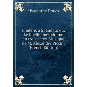 Книга Frédéric à Spandau; ou, Le libelle; mélodrame en trois actes. Musique de M. Alexandre Piccini (French Edition)
Книга Frédéric à Spandau; ou, Le libelle; mélodrame en trois actes. Musique de M. Alexandre Piccini (French Edition)