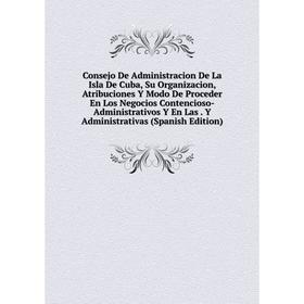 Книга Consejo De Administracion De La Isla De Cuba, Su Organizacion, Atribuciones Y Modo De Proceder En Los Negocios Contencioso-Administrativos Y En
Книга Consejo De Administracion De La Isla De Cuba, Su Organizacion, Atribuciones Y Modo De Proceder En Los Negocios Contencioso-Administrativos Y En