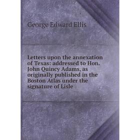 Книга Letters upon the annexation of Texas: addressed to Hon John Quincy Adams, as originally published in the Boston Atlas under the signature of Lis
Книга Letters upon the annexation of Texas: addressed to Hon John Quincy Adams, as originally published in the Boston Atlas under the signature of Lis