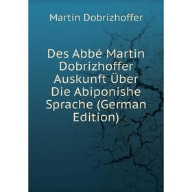 Книга Des Abbé Martin Dobrizhoffer Auskunft Über Die Abiponishe Sprache (German Edition)
Книга Des Abbé Martin Dobrizhoffer Auskunft Über Die Abiponishe Sprache (German Edition)