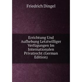 Книга Errichtung Und Aufhebung Letztwilliger Verfügungen Im Internationalen Privatrecht (German Edition)
Книга Errichtung Und Aufhebung Letztwilliger Verfügungen Im Internationalen Privatrecht (German Edition)