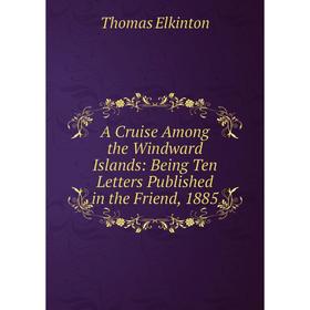 Книга A Cruise Among the Windward Islands: Being Ten Letters Published in the Friend, 1885
Книга A Cruise Among the Windward Islands: Being Ten Letters Published in the Friend, 1885