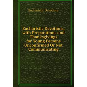 Книга Eucharistic Devotions, with Preparations and Thanksgivings for Young Persons Unconfirmed Or Not Communicating
Книга Eucharistic Devotions, with Preparations and Thanksgivings for Young Persons Unconfirmed Or Not Communicating