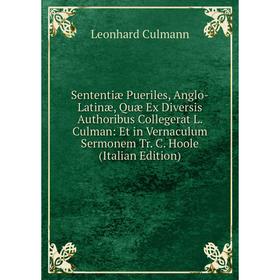 Книга Sententiæ Pueriles, Anglo-Latinæ, Quæ Ex Diversis Authoribus Collegerat L. Culman: Et in Vernaculum Sermonem Tr. C. Hoole (Italian Edition)
Книга Sententiæ Pueriles, Anglo-Latinæ, Quæ Ex Diversis Authoribus Collegerat L. Culman: Et in Vernaculum Sermonem Tr. C. Hoole (Italian Edition)