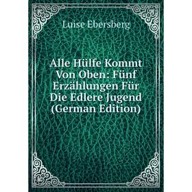 Книга Alle Hülfe Kommt Von Oben: Fünf Erzählungen Für Die Edlere Jugend (German Edition)
Книга Alle Hülfe Kommt Von Oben: Fünf Erzählungen Für Die Edlere Jugend (German Edition)