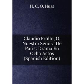 Книга Claudio Frollo, O, Nuestra Señora De Paris: Drama En Ocho Actos (Spanish Edition)
Книга Claudio Frollo, O, Nuestra Señora De Paris: Drama En Ocho Actos (Spanish Edition)