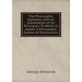 Книга The Philosophic Alphabet, with an Explanation of Its Principles: To Which Is Added, a Philosophic System of Punctuation
Книга The Philosophic Alphabet, with an Explanation of Its Principles: To Which Is Added, a Philosophic System of Punctuation