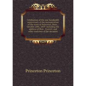 Книга Celebration of the one hundredth anniversary of the incorporation of the town of Princeton, Mass., October 20th, 1859: including the address of
Книга Celebration of the one hundredth anniversary of the incorporation of the town of Princeton, Mass., October 20th, 1859: including the address of