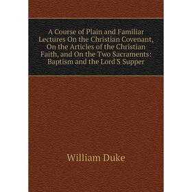 Книга A Course of Plain and Familiar Lectures On the Christian Covenant, On the Articles of the Christian Faith, and On the Two Sacraments
Книга A Course of Plain and Familiar Lectures On the Christian Covenant, On the Articles of the Christian Faith, and On the Two Sacraments