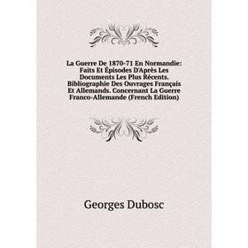 Книга La Guerre De 1870-71 En Normandie: Faits Et Épisodes D'Après Les Documents Les Plus Récents. Bibliographie Des Ouvrages Français Et Allemands. C
Книга La Guerre De 1870-71 En Normandie: Faits Et Épisodes D'Après Les Documents Les Plus Récents. Bibliographie Des Ouvrages Français Et Allemands. C