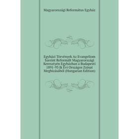 Книга Egyházi Törvények Az Evangeliom Szerint Reformált Magyarországi Keresztyén Egyházban a Budapesti 1891-93 Ik Évi Országos Zsinat Megbizásából
Книга Egyházi Törvények Az Evangeliom Szerint Reformált Magyarországi Keresztyén Egyházban a Budapesti 1891-93 Ik Évi Országos Zsinat Megbizásából