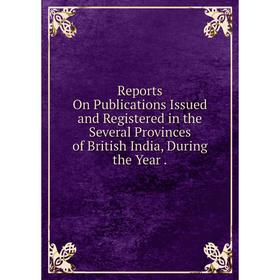 Книга Reports On Publications Issued and Registered in the Several Provinces of British India, During the Year.
Книга Reports On Publications Issued and Registered in the Several Provinces of British India, During the Year.