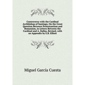 Книга Controversy with the Cardinal Archbishop of Santiago, On the Great Question Between Protestantism and Romanism, in Letters Between the Cardinal
Книга Controversy with the Cardinal Archbishop of Santiago, On the Great Question Between Protestantism and Romanism, in Letters Between the Cardinal