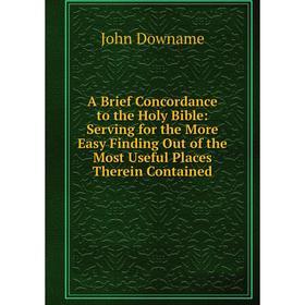 Книга A Brief Concordance to the Holy Bible: Serving for the More Easy Finding Out of the Most Useful Places Therein Contained
Книга A Brief Concordance to the Holy Bible: Serving for the More Easy Finding Out of the Most Useful Places Therein Contained