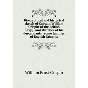 Книга Biographical and historical sketch of Captain William Crispin of the British navy. and sketches of his descendants
Книга Biographical and historical sketch of Captain William Crispin of the British navy. and sketches of his descendants