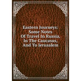 Книга Eastern Journeys: Some Notes Of Travel In Russia, In The Caucasus, And To Jerusalem
Книга Eastern Journeys: Some Notes Of Travel In Russia, In The Caucasus, And To Jerusalem