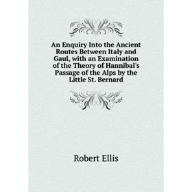 Книга An Enquiry Into the Ancient Routes Between Italy and Gaul, with an Examination of the Theory of Hannibal's Passage of the Alps by the Little St
Книга An Enquiry Into the Ancient Routes Between Italy and Gaul, with an Examination of the Theory of Hannibal's Passage of the Alps by the Little St
