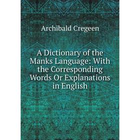 Книга A Dictionary of the Manks Language: With the Corresponding Words Or Explanations in English
Книга A Dictionary of the Manks Language: With the Corresponding Words Or Explanations in English