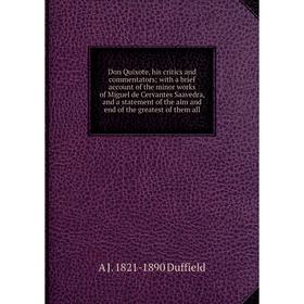 Книга Don Quixote, his critics and commentators; with a brief account of the minor works of Miguel de Cervantes Saavedra, and a statement
Книга Don Quixote, his critics and commentators; with a brief account of the minor works of Miguel de Cervantes Saavedra, and a statement