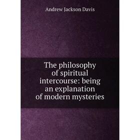 Книга The philosophy of spiritual intercourse: being an explanation of modern mysteries
Книга The philosophy of spiritual intercourse: being an explanation of modern mysteries