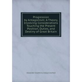 Книга Progression by Antagonism: A Theory, Involving Considerations Touching the Present Position, Duties, and Destiny of Great Britain
Книга Progression by Antagonism: A Theory, Involving Considerations Touching the Present Position, Duties, and Destiny of Great Britain