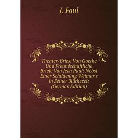 Книга Theater-Briefe Von Goethe Und Freundschaftliche Briefe Von Jean Paul: Nebst Einer Schilderung Weimar's in Seiner Blüthezeit (German Edition)
Книга Theater-Briefe Von Goethe Und Freundschaftliche Briefe Von Jean Paul: Nebst Einer Schilderung Weimar's in Seiner Blüthezeit (German Edition)