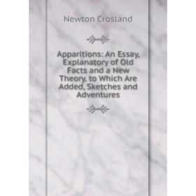 Книга Apparitions: An Essay, Explanatory of Old Facts and a New Theory. to Which Are Added, Sketches and Adventures
Книга Apparitions: An Essay, Explanatory of Old Facts and a New Theory. to Which Are Added, Sketches and Adventures