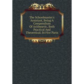 Книга The Schoolmaster's Assistant, Being A Compendium Of Arithmetic, Both Practical And Theoretical, In Five Parts
Книга The Schoolmaster's Assistant, Being A Compendium Of Arithmetic, Both Practical And Theoretical, In Five Parts
