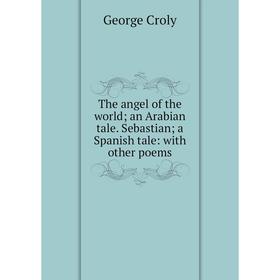 Книга The angel of the world; an Arabian tale. Sebastian; a Spanish tale: with other poems
Книга The angel of the world; an Arabian tale. Sebastian; a Spanish tale: with other poems