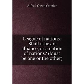 Книга League of nations Shall it be an alliance, or a nation of nations (Must be one or the other)
Книга League of nations Shall it be an alliance, or a nation of nations (Must be one or the other)