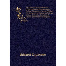 Книга An Enquiry Into the Doctrines of Necessity and Predestination: In Four Discourses Preached Before the University of Oxford, with Notes and an Ap
Книга An Enquiry Into the Doctrines of Necessity and Predestination: In Four Discourses Preached Before the University of Oxford, with Notes and an Ap