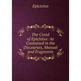 Книга The Creed of Epictetus: As Contained in the Discourses, Manual and Fragments
Книга The Creed of Epictetus: As Contained in the Discourses, Manual and Fragments
