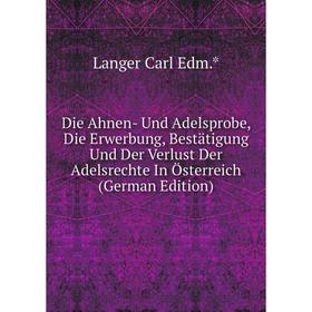 Книга Die Ahnen- Und Adelsprobe, Die Erwerbung, Bestätigung Und Der Verlust Der Adelsrechte In Österreich (German Edition)
Книга Die Ahnen- Und Adelsprobe, Die Erwerbung, Bestätigung Und Der Verlust Der Adelsrechte In Österreich (German Edition)