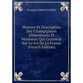 Книга Histoire Et Description Des Champignons Alimentaires Et Vénéneux Qui Croissent Sur Le Sol De La France (French Edition)
Книга Histoire Et Description Des Champignons Alimentaires Et Vénéneux Qui Croissent Sur Le Sol De La France (French Edition)