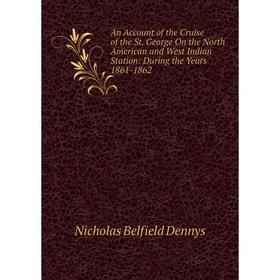 Книга An Account of the Cruise of the St. George On the North American and West Indian Station: During the Years 1861-1862
Книга An Account of the Cruise of the St. George On the North American and West Indian Station: During the Years 1861-1862