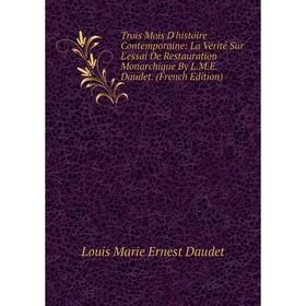 Книга Trois Mois D'histoire Contemporaine: La Vérité Sur L'essai De Restauration Monarchique By L.M.E. Daudet. (French Edition)
Книга Trois Mois D'histoire Contemporaine: La Vérité Sur L'essai De Restauration Monarchique By L.M.E. Daudet. (French Edition)