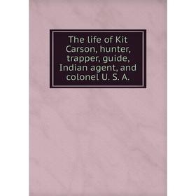Книга The life of Kit Carson, hunter, trapper, guide, Indian agent, and colonel U. S. A.
Книга The life of Kit Carson, hunter, trapper, guide, Indian agent, and colonel U. S. A.