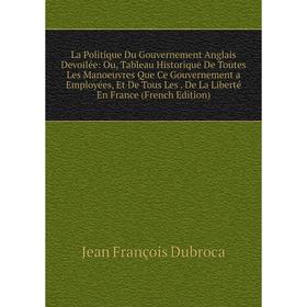 Книга La Politique Du Gouvernement Anglais Devoilée: Ou, Tableau Historique De Toutes Les Manoeuvres Que Ce Gouvernement a Employées, Et De Tous Les.
Книга La Politique Du Gouvernement Anglais Devoilée: Ou, Tableau Historique De Toutes Les Manoeuvres Que Ce Gouvernement a Employées, Et De Tous Les.