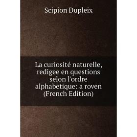 Книга La curiosité naturelle, redigee en questions selon l'ordre alphabetique: a roven
Книга La curiosité naturelle, redigee en questions selon l'ordre alphabetique: a roven