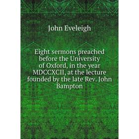 Книга Eight sermons preached before the University of Oxford, in the year MDCCXCII, at the lecture founded by the late Rev. John Bampton
Книга Eight sermons preached before the University of Oxford, in the year MDCCXCII, at the lecture founded by the late Rev. John Bampton