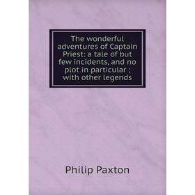 Книга The wonderful adventures of Captain Priest: a tale of but few incidents, and no plot in particular; with other legends
Книга The wonderful adventures of Captain Priest: a tale of but few incidents, and no plot in particular; with other legends