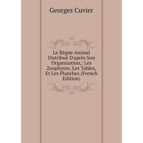 Книга Le Règne Animal Distribué D'après Son Organisation: Les Zoophytes, Les Tables, Et Les Planches
Книга Le Règne Animal Distribué D'après Son Organisation: Les Zoophytes, Les Tables, Et Les Planches